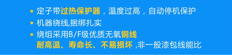 定子標配熱保護器可實現(xiàn)過熱自動停機，繞組采用B/F級優(yōu)質(zhì)無氧銅線且使用機器繞線、捆綁扎實！
