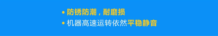 優(yōu)質(zhì)軸承防銹防潮，耐磨損，機器高速運轉(zhuǎn)依然平穩(wěn)靜音